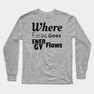 Where Focus Goes Energy Flows Long Sleeve T-Shirt